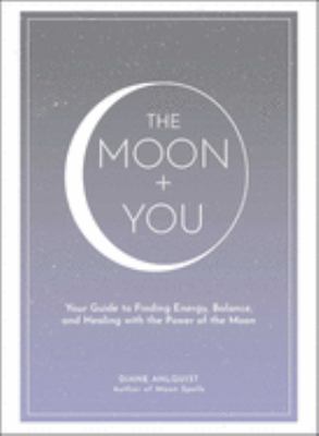 The Moon + You : Your Guide to Finding Energy, Balance, and Healing with the Power of the Moon