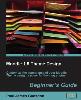 Moodle 1. 9 Theme Design : Customize the Appearance of Your Moodle Theme Using Its Powerful Theming Engine