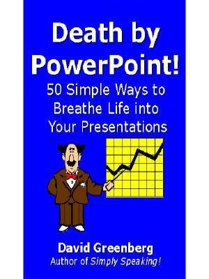 Avoiding Death by PowerPoint : 45 Proven Strategies to Breathe Life into Dull Presentations