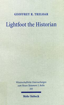Lightfoot the Historian : The Nature and Role of History in the Life and Thought of J. B. Lightfoot (1828-1889) As Churchman and Scholar