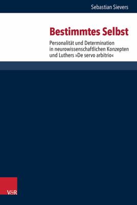 Bestimmtes Selbst : Personalitat und Determination in Neurowissenschaftlichen Konzepten und Luthers 'de Servo Arbitrio'
