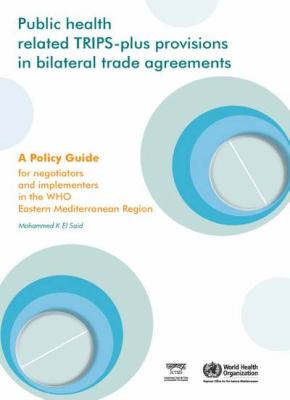Public Health Related TRIPS-Plus Provisions in Bilateral Trade Agreements : A Policy Guide for Negotiators and Implementers in the Eastern Mediterranean Region