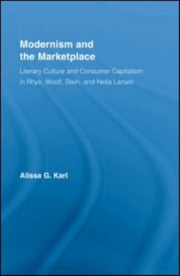 Modernism and the Marketplace : Literary Culture and Consumer Capitalism in Rhys, Woolf, Stein, and Nella Larsen