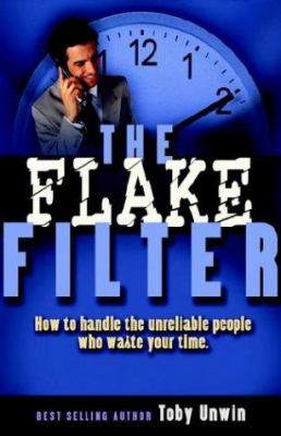 The Flake Filter : How to Handle the Unreliable People Who Waste Your Time
