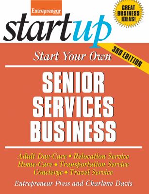 Start Your Own Senior Services Business : Adult Day-Care, Relocation Service, Home-Care, Transportation Service, Concierge, Travel Service