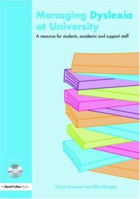 Managing Dyslexia at University : A Resource for Students, Academic and Support Staff