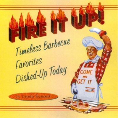 Fire It Up! : Timeless Barbecue Favorites Dished-Up Today
