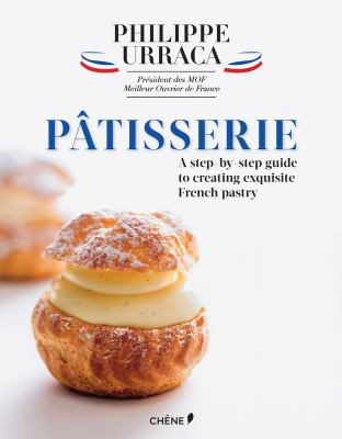 Patisserie : A Step-By Step Guide to Creating Exquisite French Pastry