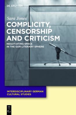 Complicity, Censorship and Criticism : Negotiating Space in the GDR Literary Sphere
