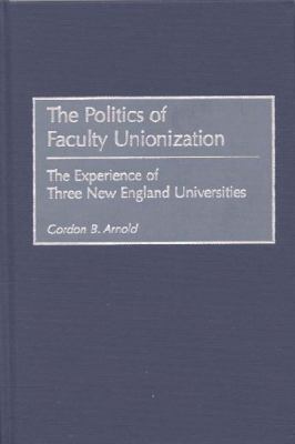 The Politics of Faculty Unionization : The Experience of Three New England Universities