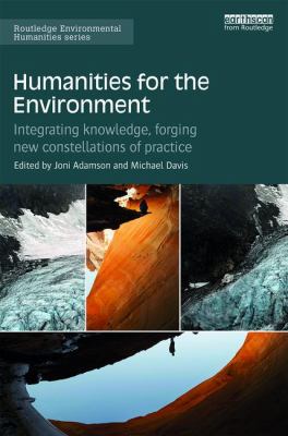 Humanities for the Environment : Integrating Knowledge, Forging New Constellations of Practice