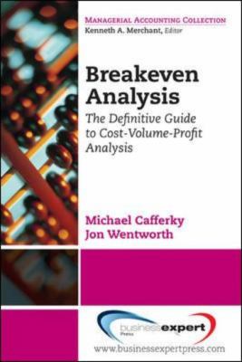 Break Even Analysis : The Definitive Guide to Cost-Volume-Profit Analysis