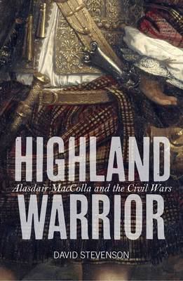 Highland Warrior : Alasdair MacColla and the Civil Wars