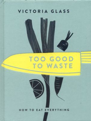 Too Good to Waste : Making Magic Out of Forgotten Food