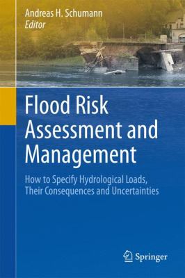 Flood Risk Assessment and Management : How to Specify Hydrological Loads, Their Consequences and Uncertainties