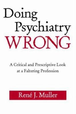 Doing Psychiatry Wrong : A Critical and Prescriptive Look at a Faltering Profession