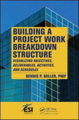 Building a Project Work Breakdown Structure : Visualizing Objectives, Deliverables, Activities, and Schedules