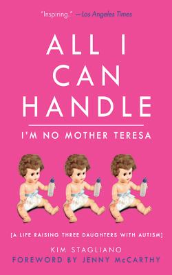 All I Can Handle : I'm No Mother Teresa - A Life Raising Three Daughters with Autism