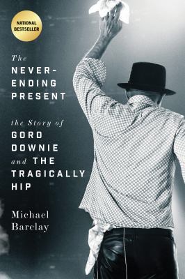 The Never-Ending Present : The Story of Gord Downie and the Tragically Hip