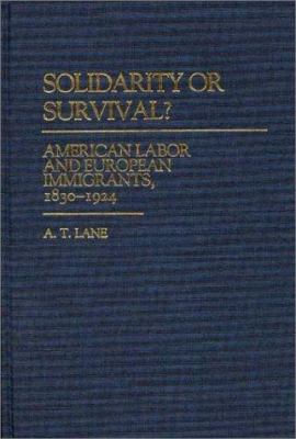 Solidarity or Survival? : American Labor and European Immigrants, 1830-1924