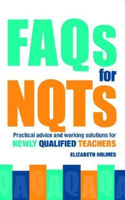 FAQs for NQTs : Practical Advice and Working Solutions for Newly Qualified Teachers