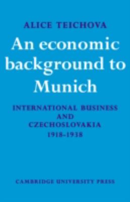 An Economic Background to Munich : International Business and Czechoslovakia, 1918-1938