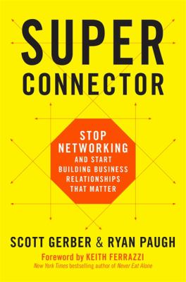 Superconnector : Stop Networking and Start Building Business Relationships That Matter