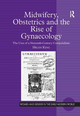 Midwifery, Obstetrics and the Rise of Gynaecology : The Uses of a Sixteenth-Century Compendium