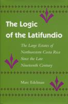The Logic of the Latifundio : The Large Estates of Northwestern Costa Rica since the Late Nineteenth Century