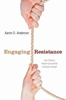 Engaging Resistance : How Ordinary People Successfully Champion Change