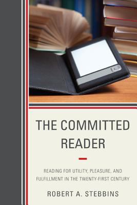 The Committed Reader : Reading for Utility, Pleasure, and Fulfillment in the Twenty-First Century