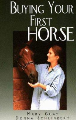 Buying Your First Horse : A Comprehensive Guide to Preparing for, Finding and Purchasing a Great Horse