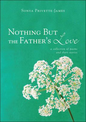 Nothing but the Father's Love : A Collection of Poems and Short Stories