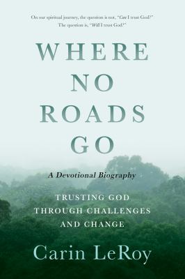 Where No Roads Go : Trusting God Through Challenges and Change (a Devotional Biography)
