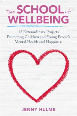 How to Create Healthy Schools : 12 Extraordinary Projects Promoting Children and Young People's Mental Health and Happiness