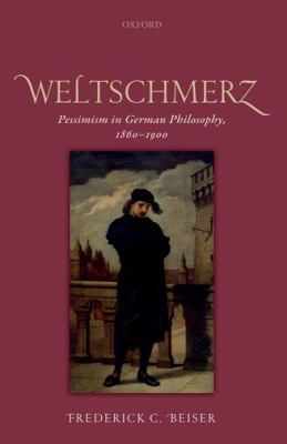 Weltschmerz : Pessimism in German Philosophy, 1860-1900