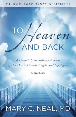 To Heaven and Back : A Doctor's Extraordinary Account of Her Death, Heaven, Angels, and Life Again: a True Story