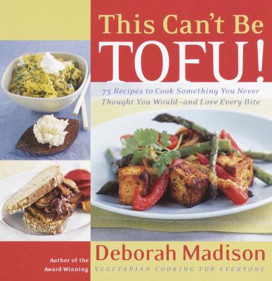 This Can't Be Tofu! : 75 Recipes to Cook Something You Never Thought You Would--And Love Every Bite [a Cookbook]