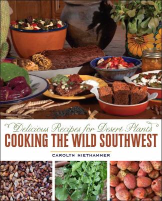 Cooking the Wild Southwest : Delicious Recipes for Desert Plants