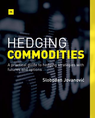 Hedging Commodities : A Practical Guide to Hedging Strategies with Futures and Options
