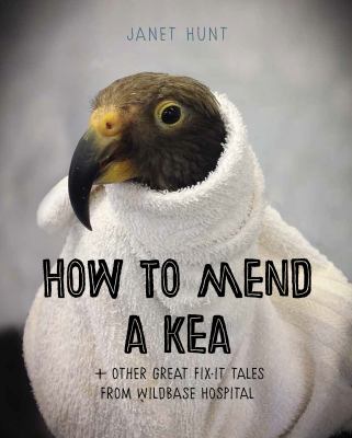 How to Mend a Kea : & Other Fabulous Fix-It Tales from Wildbase Hospital