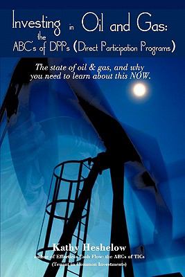 Investing in Oil and Gas: the Abc's of Dpps (Direct Participation Program) : The State of Oil and Gas, and Why You Need to Learn about This Now