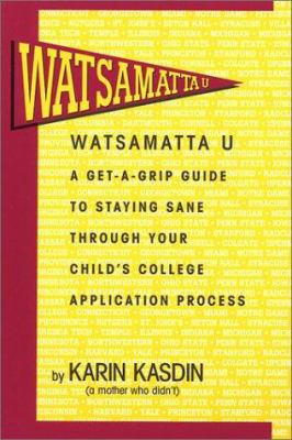 Watsamatta U : The Get-a-Grip Guide to Staying Sane Through Your Child's College Application Process
