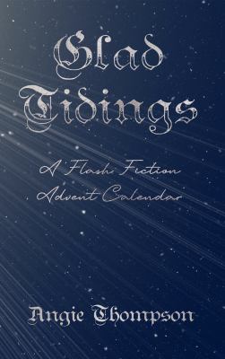 Glad Tidings : A Flash Fiction Advent Calendar