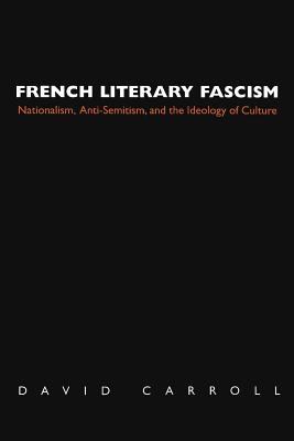 French Literary Fascism : Nationalism, Anti-Semitism, and the Ideology of Culture