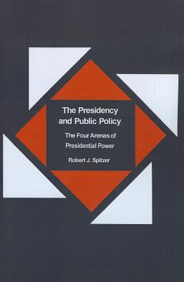The Presidency and Public Policy : The Four Arenas of Presidential Power