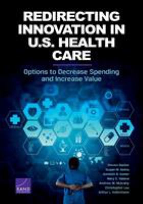 Redirecting Innovation in U. S. Health Care : Options to Decrease Spending and Increase Value