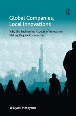 Global Companies, Local Innovations : Why the Engineering Aspects of Innovation Making Require Co-location