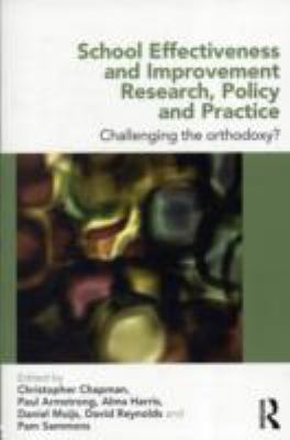 School Effectiveness and Improvement Research, Policy, and Practice : Challenging the Orthodoxy?