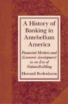 A History of Banking in Antebellum America : Financial Markets and Economic Development in an Era of Nation-Building